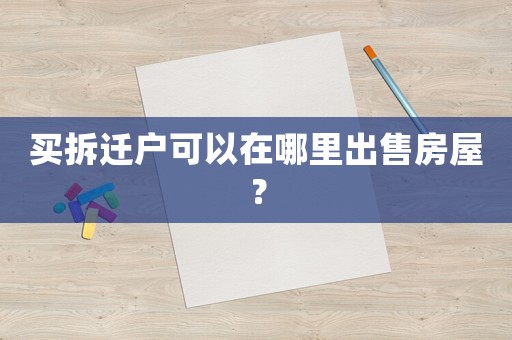 買拆遷戶可以在哪里出售房屋？
