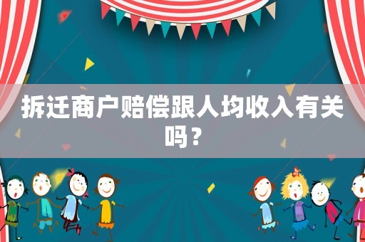 拆遷商戶賠償跟人均收入有關(guān)嗎？
