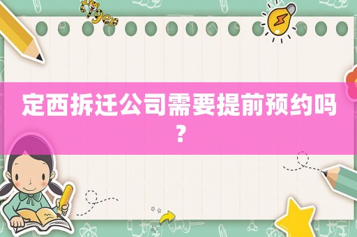 定西拆遷公司需要提前預約嗎？