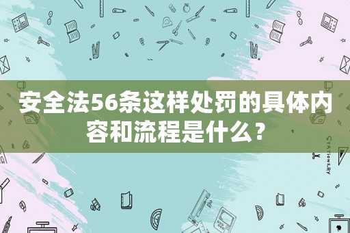 安全法56條這樣處罰的具體內(nèi)容和流程是什么？