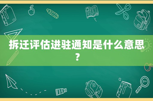 拆遷評估進駐通知是什么意思？