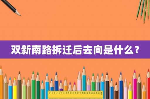 雙新南路拆遷后去向是什么？