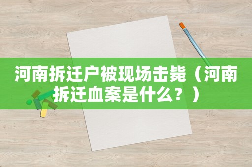 河南拆遷戶被現場擊斃（河南拆遷血案是什么？）