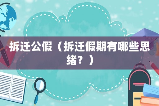 拆遷公假（拆遷假期有哪些思緒？）