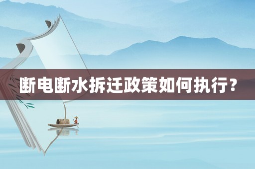 斷電斷水拆遷政策如何執(zhí)行？