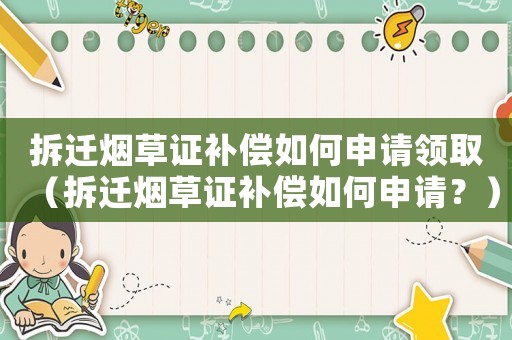 拆遷煙草證補(bǔ)償如何申請領(lǐng)取（拆遷煙草證補(bǔ)償如何申請？）