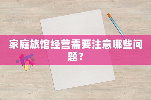 家庭旅館經營需要注意哪些問題？
