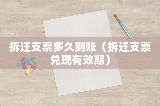 拆遷支票多久到賬（拆遷支票兌現有效期）