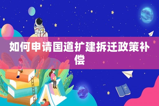 如何申請國道擴建拆遷政策補償