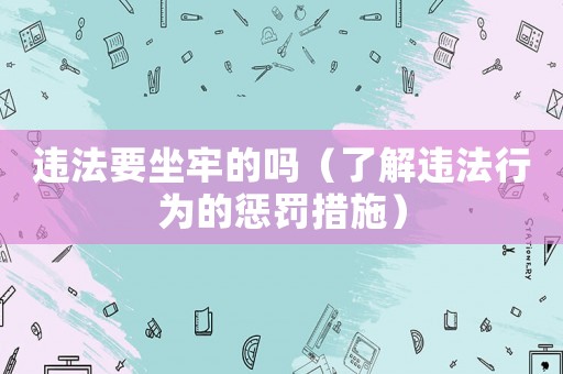違法要坐牢的嗎（了解違法行為的懲罰措施）