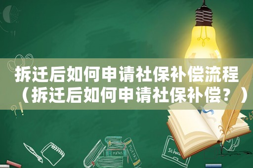 拆遷后如何申請社保補償流程（拆遷后如何申請社保補償？）