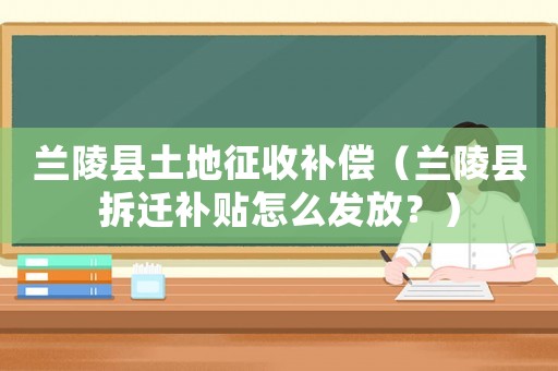 蘭陵縣土地征收補償（蘭陵縣拆遷補貼怎么發放？）
