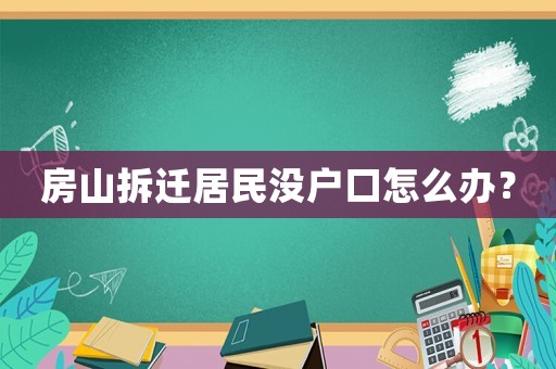房山拆遷居民沒戶口怎么辦？
