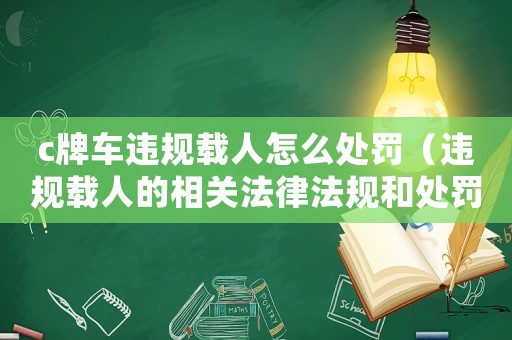 c牌車違規載人怎么處罰（違規載人的相關法律法規和處罰措施）