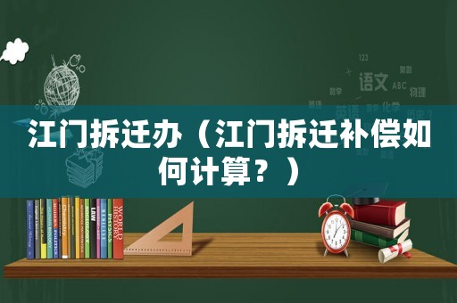 江門拆遷辦（江門拆遷補償如何計算？）