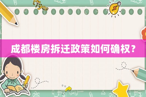 成都樓房拆遷政策如何確權(quán)？