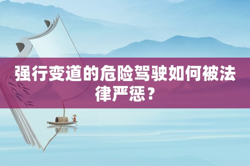 強行變道的危險駕駛如何被法律嚴懲？