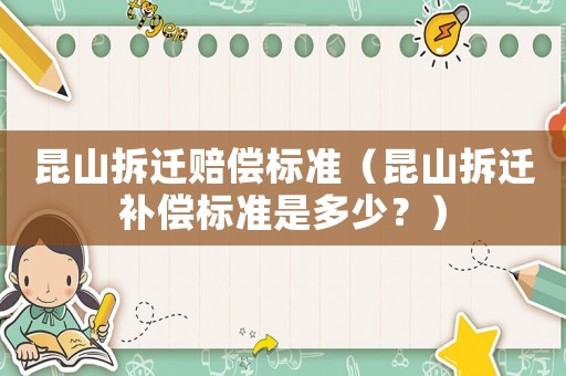 昆山拆遷賠償標準（昆山拆遷補償標準是多少？）
