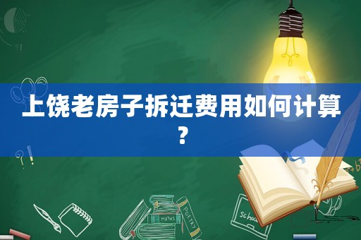 上饒老房子拆遷費用如何計算？