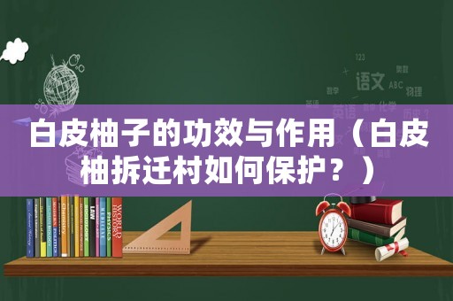 白皮柚子的功效與作用（白皮柚拆遷村如何保護？）