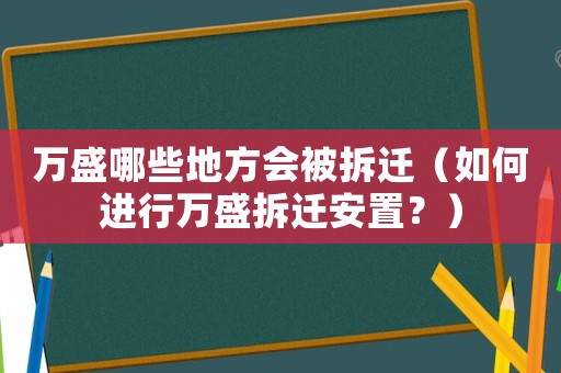萬盛哪些地方會被拆遷（如何進行萬盛拆遷安置？）