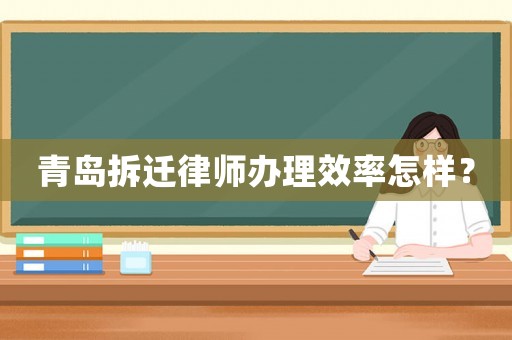 青島拆遷律師辦理效率怎樣？