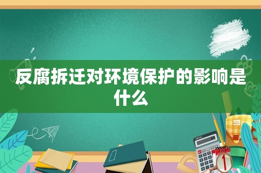 反腐拆遷對環(huán)境保護(hù)的影響是什么