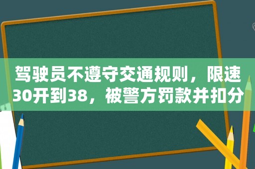 駕駛員不遵守交通規(guī)則，限速30開到38，被警方罰款并扣分