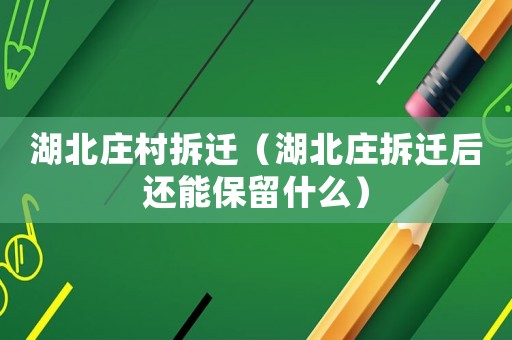 湖北莊村拆遷（湖北莊拆遷后還能保留什么）