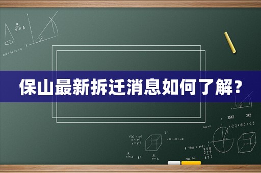 保山最新拆遷消息如何了解？