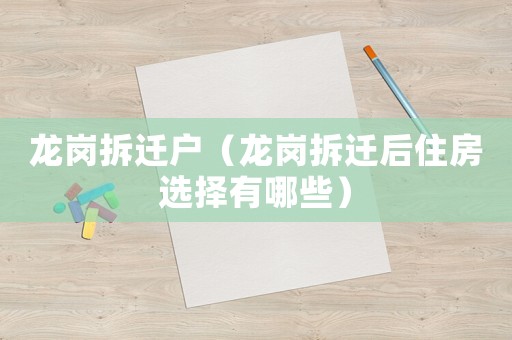 龍崗拆遷戶（龍崗拆遷后住房選擇有哪些）