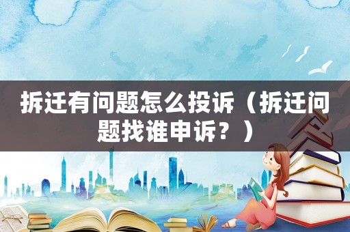 拆遷有問題怎么投訴（拆遷問題找誰申訴？）