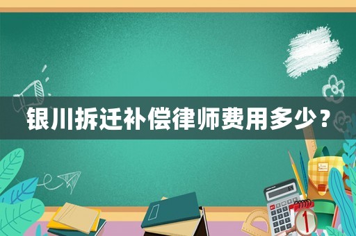 銀川拆遷補(bǔ)償律師費(fèi)用多少？