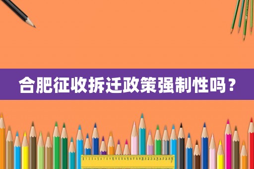 合肥征收拆遷政策強制性嗎？