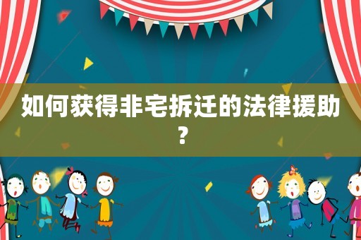 如何獲得非宅拆遷的法律援助？