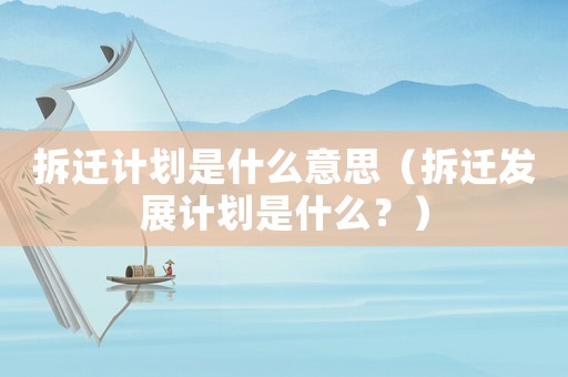 拆遷計劃是什么意思（拆遷發(fā)展計劃是什么？）