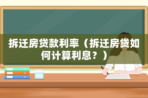 拆遷房貸款利率（拆遷房貸如何計算利息？）