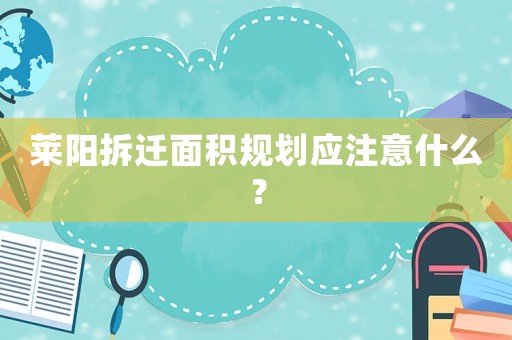 萊陽拆遷面積規劃應注意什么？