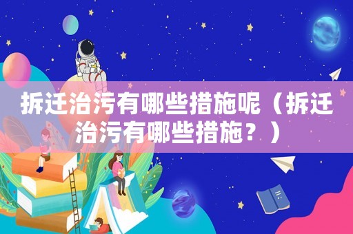 拆遷治污有哪些措施呢（拆遷治污有哪些措施？）