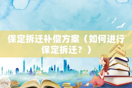 保定拆遷補償方案（如何進行保定拆遷？）