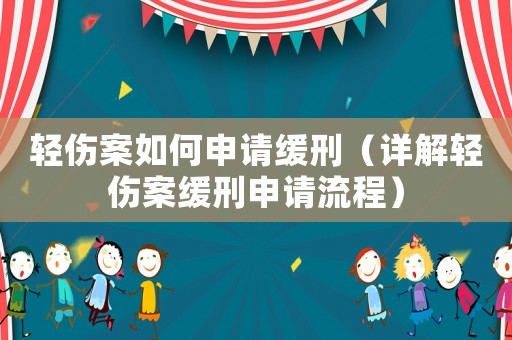 輕傷案如何申請緩刑（詳解輕傷案緩刑申請流程）