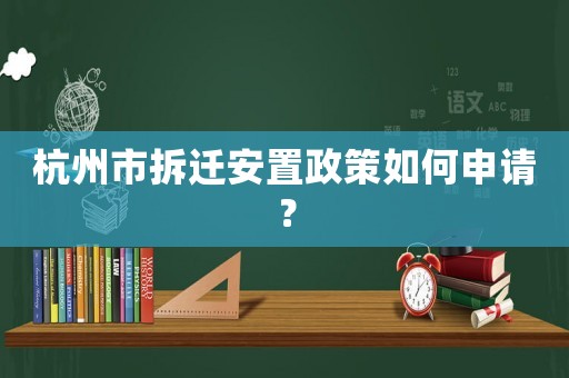 杭州市拆遷安置政策如何申請？
