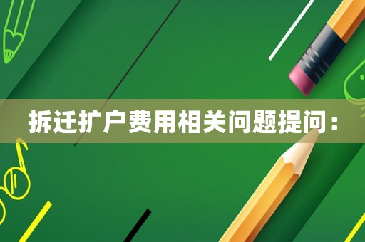 拆遷擴(kuò)戶費(fèi)用相關(guān)問(wèn)題提問(wèn)：