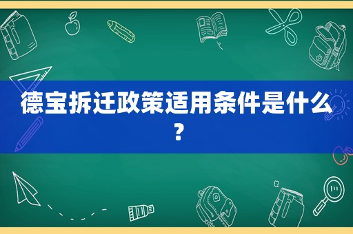 德寶拆遷政策適用條件是什么？