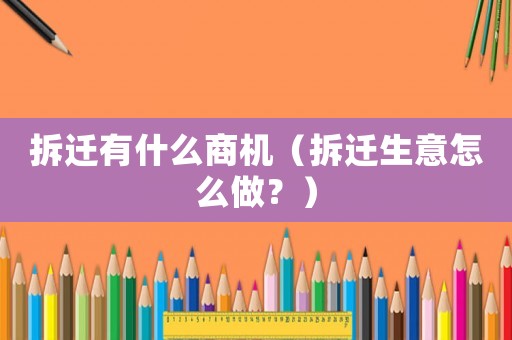 拆遷有什么商機（拆遷生意怎么做？）