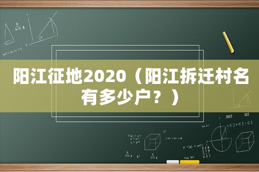 陽江征地2020（陽江拆遷村名有多少戶？）