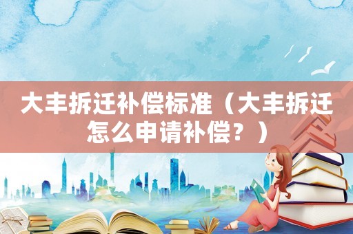 大豐拆遷補償標準（大豐拆遷怎么申請補償？）