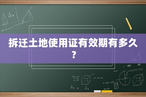 拆遷土地使用證有效期有多久？