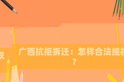 廣西抗拒拆遷：怎樣合法維權？