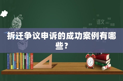 拆遷爭議申訴的成功案例有哪些？